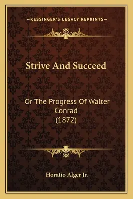Usilovať sa a uspieť: (1872) - Strive And Succeed: Or The Progress Of Walter Conrad (1872)