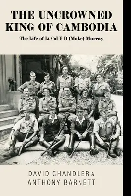 Nekorunovaný kráľ Kambodže: (Moke) Murrayho. - The Uncrowned King of Cambodia: The Life of Lt Col E D (Moke) Murray