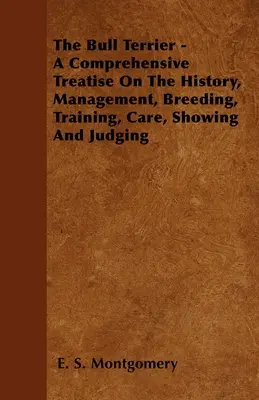 Bulteriér - komplexné pojednanie o histórii, manažmente, chove, výcviku, starostlivosti, vystavovaní a posudzovaní - The Bull Terrier - A Comprehensive Treatise On The History, Management, Breeding, Training, Care, Showing And Judging