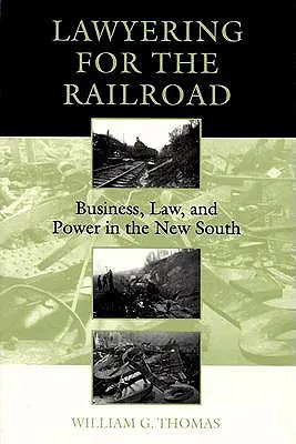 Lawyering for the Railroad: Obchod, právo a moc na novom Juhu - Lawyering for the Railroad: Business, Law, and Power in the New South