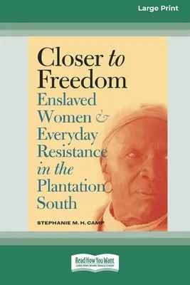 Bližšie k slobode: Zotročené ženy a každodenný odpor na juhu plantáží (16pt Large Print Edition) - Closer to Freedom: Enslaved Women and Everyday Resistance in the Plantation South (16pt Large Print Edition)