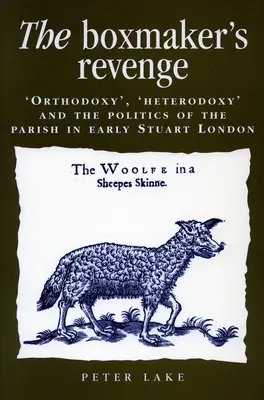 Boxmaker's Revenge: „Orthodoxy, ‚ ‘Heterodoxy, ‚ and the Politics of the Parish in Early Stuart London (Boxmakerova pomsta: ‘Ortodoxia, ‚ ‘Heterodoxia“ a politika farnosti v Londýne na začiatku Stuartovskej éry) - The Boxmaker's Revenge: 'Orthodoxy, ' 'Heterodoxy, ' and the Politics of the Parish in Early Stuart London