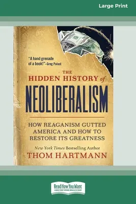 Skryté dejiny neoliberalizmu: Ako Reaganizmus rozvrátil Ameriku a ako obnoviť jej veľkosť [Large Print 16 Pt Edition] - The Hidden History of Neoliberalism: How Reaganism Gutted America and How to Restore Its Greatness [Large Print 16 Pt Edition]