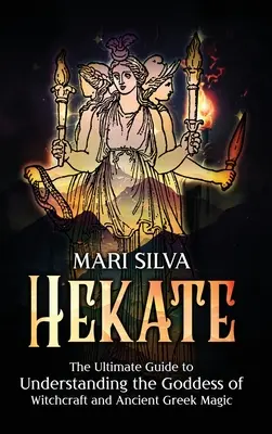 Hekaté: Najlepší sprievodca pochopením bohyne čarodejníctva a starovekej gréckej mágie - Hekate: The Ultimate Guide to Understanding the Goddess of Witchcraft and Ancient Greek Magic
