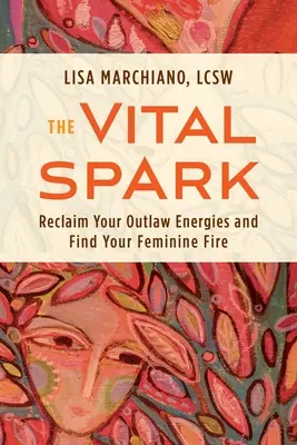 Životná iskra: Znovuzískanie energie mimo zákon a nájdenie ženského ohňa - The Vital Spark: Reclaim Your Outlaw Energies and Find Your Feminine Fire