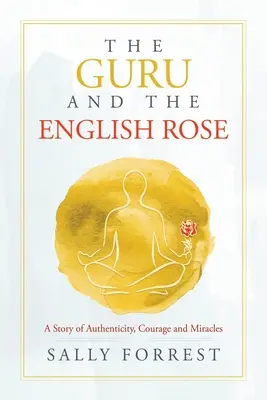 Guru a anglická ruža: Príbeh o autenticite, odvahe a zázrakoch - The Guru and the English Rose: A Story of Authenticity, Courage and Miracles