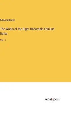 Diela ctihodného Edmunda Burka: 7. - The Works of the Right Honorable Edmund Burke: Vol. 7