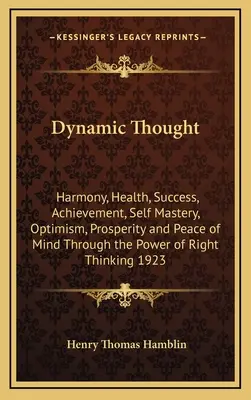 Dynamická myšlienka: Harmónia, zdravie, úspech, úspech, sebaovládanie, optimizmus, prosperita a pokoj mysle prostredníctvom sily správneho myslenia - Dynamic Thought: Harmony, Health, Success, Achievement, Self Mastery, Optimism, Prosperity and Peace of Mind Through the Power of Right