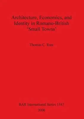 Architektúra Ekonomika a identita v rímsko-britských „malých mestách - Architecture Economics and Identity in Romano-British 'Small Towns'