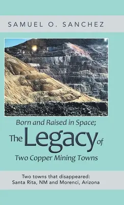 Zrodený a vychovaný vo vesmíre; odkaz dvoch banských miest: Dve mestá, ktoré zmizli: Santa Rita, Nm a Morenci, Arizona - Born and Raised in Space; the Legacy of Two Copper Mining Towns: Two Towns That Disappeared: Santa Rita, Nm and Morenci, Arizona