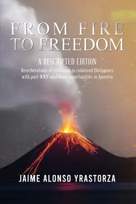 Od ohňa k slobode: A Rescripted Edition: Dozvuky detstva na kolonizovaných Filipínach s vhodným obdobím dospelosti po druhej svetovej vojne v Amerike - From Fire to Freedom: A Rescripted Edition: Reverberations of childhood in colonized Philippines with opportune post-WWII adulthood in Ameri