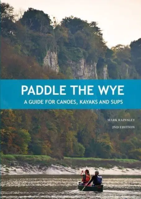 Pádlovanie na rieke Wye - Sprievodca pre kanoe, kajaky a SUPy - Paddle the Wye - A Guide for Canoes, Kayaks and SUPs