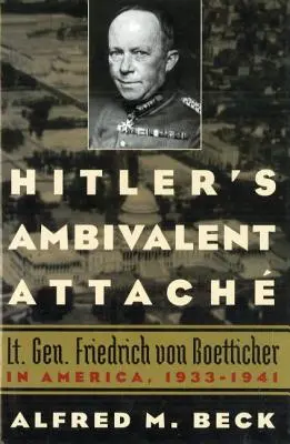 Hitlerova ambivalentná náklonnosť: Friedrich von Boetticher v Amerike v rokoch 1933 - 1941 - Hitler's Ambivalent Attach: Lt. Gen. Friedrich Von Boetticher in America, 1933-1941