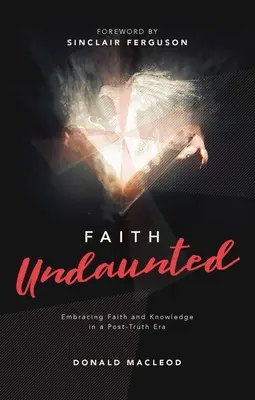 Viera bez námahy: Viera a poznanie v ére po pravde - Faith Undaunted: Embracing Faith and Knowledge in a Post-Truth Era