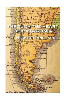 H. Hesketh Prichard - Srdcom Patagónie - H. Hesketh Prichard - Through the Heart of Patagonia