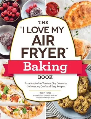 Kniha o pečení vo fritéze I Love My Air Fryer: Od čokoládových sušienok dovnútra až po kalcióny, 175 rýchlych a jednoduchých receptov - The I Love My Air Fryer Baking Book: From Inside-Out Chocolate Chip Cookies to Calzones, 175 Quick and Easy Recipes