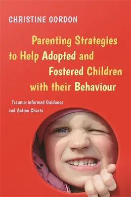 Rodičovské stratégie na pomoc adoptovaným a pestúnskym deťom s ich správaním: Trauma-Informed Guidance and Action Charts (Návody a akčné schémy zohľadňujúce traumu) - Parenting Strategies to Help Adopted and Fostered Children with Their Behaviour: Trauma-Informed Guidance and Action Charts