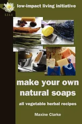 Vyrobte si vlastné prírodné mydlá: Bylinné recepty zo všetkých druhov zeleniny - Make Your Own Natural Soaps: All Vegetable Herbal Recipes