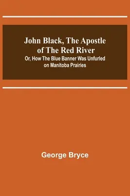 John Black, apoštol Červenej rieky; alebo ako sa na manitobských prériách rozprestieral modrý prápor - John Black, the Apostle of the Red River; Or, How the Blue Banner Was Unfurled on Manitoba Prairies