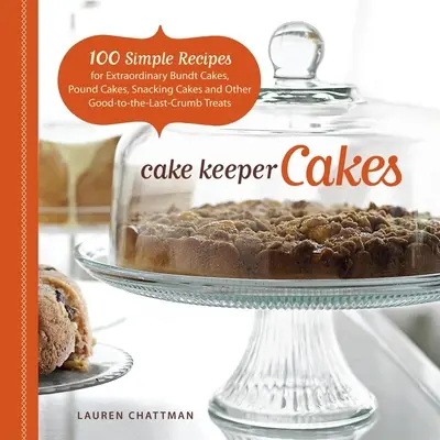 Cake Keeper Cakes: 100 jednoduchých receptov na výnimočné torty, torty na desiatu, torty na občerstvenie a iné dobroty, ktoré sa dajú zjesť do poslednej omrvinky - Cake Keeper Cakes: 100 Simple Recipes for Extraordinary Bundt Cakes, Pound Cakes, Snacking Cakes, and Other Good-To-The-Last-Crumb Treats