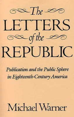 Listy republiky: Publikácie a verejná sféra v Amerike osemnásteho storočia - The Letters of the Republic: Publication and the Public Sphere in Eighteenth-Century America