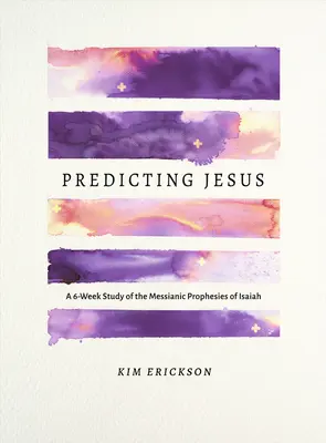 Predvídanie Ježiša: Šesťtýždňové štúdium mesiášskych proroctiev z Izaiáša - Predicting Jesus: A 6-Week Study of the Messianic Prophecies of Isaiah