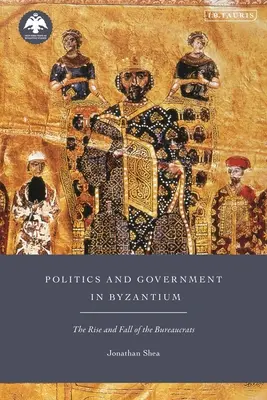 Politika a vláda v Byzancii: Vzostup a pád byrokratov - Politics and Government in Byzantium: The Rise and Fall of the Bureaucrats