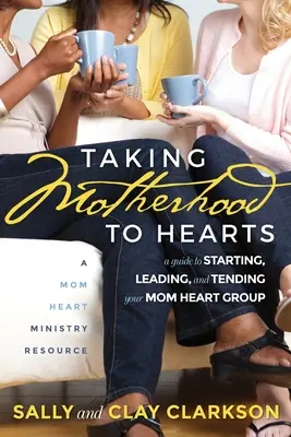 Vziať si materstvo k srdcu: Príručka na založenie, vedenie a starostlivosť o skupinu mamičkiných sŕdc - Taking Motherhood to Hearts: A Guide to Starting, Leading, and Tending Your Mom Heart Group
