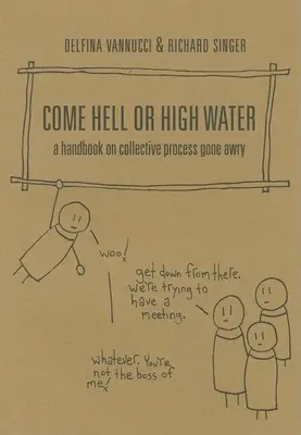 Príde peklo alebo vysoká voda: Príručka o kolektívnom procese, ktorý sa zvrtol - Come Hell or High Water: A Handbook on Collective Process Gone Awry