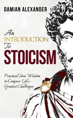 Úvod do stoicizmu: Praktická múdrosť stoikov na zvládnutie najväčších životných výziev - An Introduction to Stoicism: Practical Stoic Wisdom to Conquer Life's Greatest Challenges