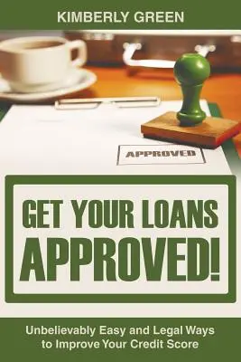 Get Your Loans Approved!: Zlepšite si svoje kreditné skóre: Neuveriteľne jednoduché a legálne spôsoby, ako si zlepšiť svoje kreditné skóre - Get Your Loans Approved!: Unbelievably Easy and Legal Ways to Improve Your Credit Score