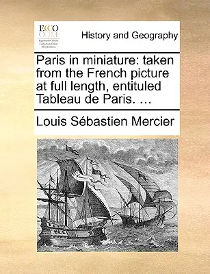 Paríž v miniatúre: Z francúzskeho obrazu v plnej dĺžke s názvom Tableau de Paris. ... - Paris in Miniature: Taken from the French Picture at Full Length, Entituled Tableau de Paris. ...