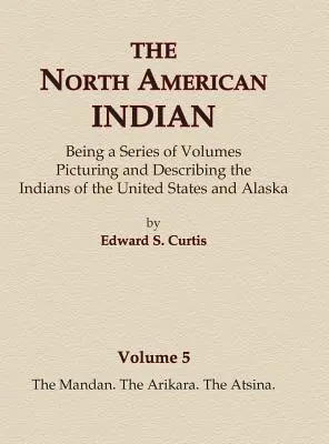 Severoamerickí Indiáni 5. zväzok - Mandanovia, Arikárovia, Atsinovia - The North American Indian Volume 5 - The Mandan, The Arikara, The Atsina