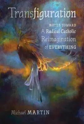 Premenenie: Poznámky k radikálnemu katolíckemu prehodnoteniu všetkého - Transfiguration: Notes Toward a Radical Catholic Reimagination of Everything
