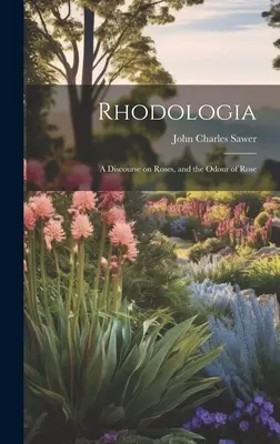 Rodológia: Rozprava o ružiach a vôni ruží - Rhodologia: A Discourse on Roses, and the Odour of Rose