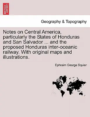 Poznámky o Strednej Amerike, najmä o štátoch Honduras a San Salvador... a o navrhovanej Honduraskej medzioceánskej železnici. s pôvodnými mapami - Notes on Central America, Particularly the States of Honduras and San Salvador ... and the Proposed Honduras Inter-Oceanic Railway. with Original Maps