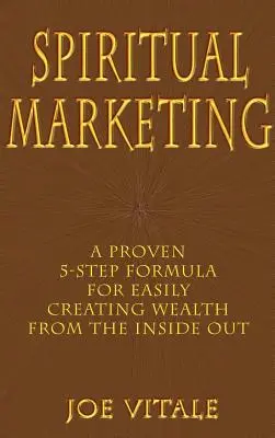 Duchovný marketing: Osvedčený vzorec v 5 krokoch na jednoduché vytváranie bohatstva zvnútra - Spiritual Marketing: A Proven 5-Step Formula for Easily Creating Wealth from the Inside Out