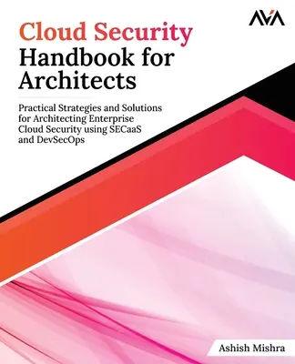 Príručka cloudovej bezpečnosti pre architektov: Praktické stratégie a riešenia pre architektúru podnikovej cloudovej bezpečnosti s využitím SECaaS a DevSecOps - Cloud Security Handbook for Architects: Practical Strategies and Solutions for Architecting Enterprise Cloud Security using SECaaS and DevSecOps