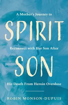Duchovný syn: Vydanie: Cesta matky za opätovným spojením so synom po jeho smrti na predávkovanie heroínom - Spirit Son: A Mother's Journey to Reconnect with Her Son After His Death From Heroin Overdose