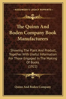 The Quinn And Boden Company Book Manufacturers: The Book and Boundy: Showing The Plant And Product, Together with Useful Information For Those Engaged In the Making of Boo - The Quinn And Boden Company Book Manufacturers: Showing The Plant And Product, Together With Useful Information For Those Engaged In The Making Of Boo