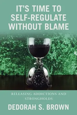 Je čas na sebareguláciu bez obviňovania: Uvoľňovanie závislostí a pevností - It's Time to Self-Regulate Without Blame: Releasing Addictions and Strongholds