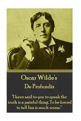 Oscar Wilde - De Profundis: Povedal som vám, že hovoriť pravdu je bolestná vec. Byť nútený hovoriť lži je oveľa horšie.