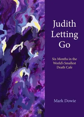 Judith Letting Go: Šesť mesiacov v najmenšej kaviarni smrti na svete - Judith Letting Go: Six Months in the World's Smallest Death Cafe