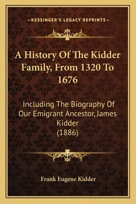 Dejiny rodu Kidderovcov od roku 1320 do roku 1676: (1886) História nášho emigrantského predka Jamesa Kiddera od roku 1620 do roku 1620 - A History Of The Kidder Family, From 1320 To 1676: Including The Biography Of Our Emigrant Ancestor, James Kidder (1886)