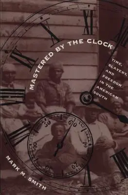 Mastered by the Clock: Čas, otroctvo a sloboda na americkom Juhu - Mastered by the Clock: Time, Slavery, and Freedom in the American South