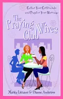 Klub modliacich sa manželiek: Modlite sa za svoje manželstvo: Zbierajte svoje priateľky a modlite sa za svoje manželstvo. - The Praying Wives Club: Gather Your Girlfriends and Pray for Your Marriage