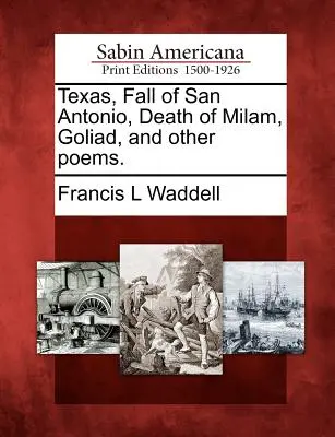 Texas, Pád San Antonia, Milamova smrť, Goliad a iné básne. - Texas, Fall of San Antonio, Death of Milam, Goliad, and Other Poems.
