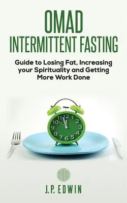 Omad: Príručka o prerušovanom pôste, ako schudnúť, zvýšiť svoju duchovnosť a urobiť viac práce - Omad: Intermittent Fasting Guide to Losing Fat, Increasing your Spirituality and Getting More Work Done