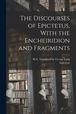 Epiktétove rozpravy s Encheiridionom a fragmentmi - The Discourses of Epictetus, With the Encheiridion and Fragments