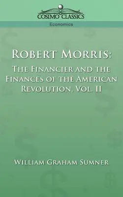 Robert Morris: Finančník a financie americkej revolúcie, 2. diel - Robert Morris: The Financier and the Finances of the American Revolution, Vol. 2